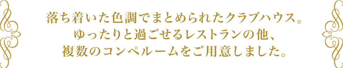 落ち着いた色調でまとめられたクラブハウス。ゆったりと過ごせるレストランの他、複数のコンペルームをご用意しました。