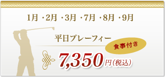 1月・2月・3月・7月・8月・9月平日プレーフィーは、7,350円(税込)食事付き