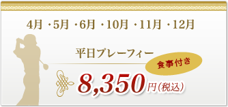 4月・5月・6月・10月・11月・12月平日プレーフィーは、8,350円(税込)食事付き