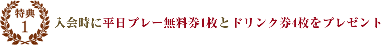 特典1：入会時に平日プレー無料件1枚とドリンク券4枚プレゼント