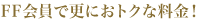 FF会員で更におトクな料金！