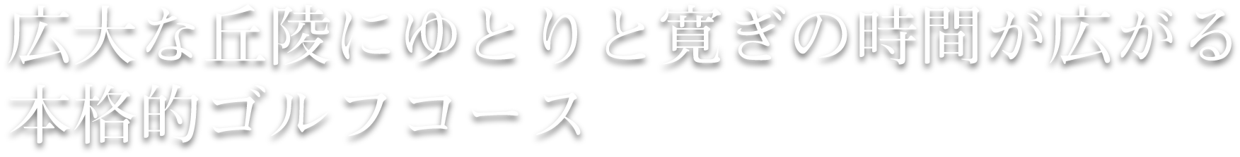 広大な丘陵にゆとりと寛ぎの時間が広がる本格的ゴルフコース